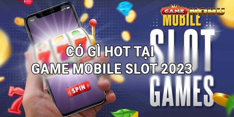 Có gì hot bên trong dòng game Mobile Slot 2023
