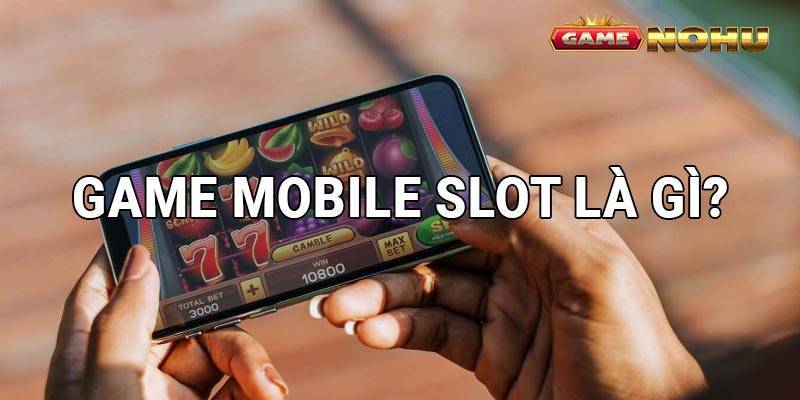 Game Mobile Slot là gì?