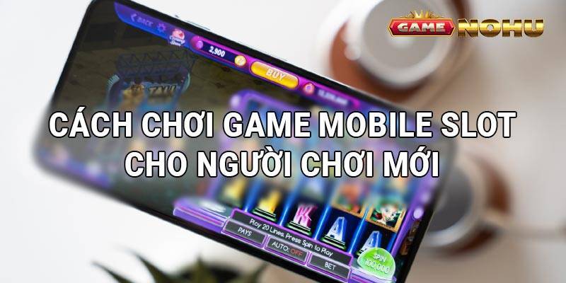 Hướng dẫn chơi game Mobile Slot cho người chơi mới