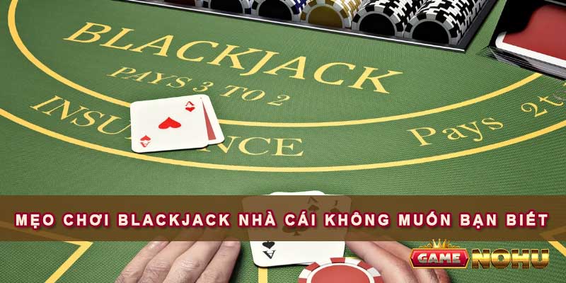 Mẹo chơi Blackjack nhà cái không muốn bạn biết